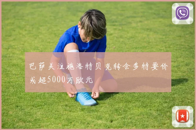 巴萨关注施洛特贝克转会多特要价或超5000万欧元