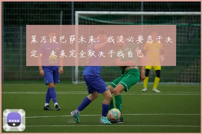 莱万谈巴萨未来：我没必要急于决定，未来完全取决于我自己