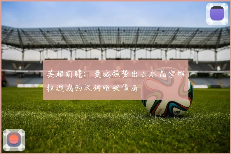 英超前瞻：曼城强势出击水晶宫维拉迎战西汉姆难破僵局