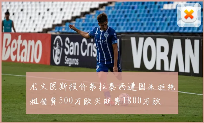 尤文图斯报价弗拉泰西遭国米拒绝租借费500万欧买断费1800万欧