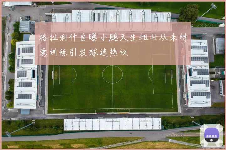 格拉利什自曝小腿天生粗壮从未特意训练引发球迷热议