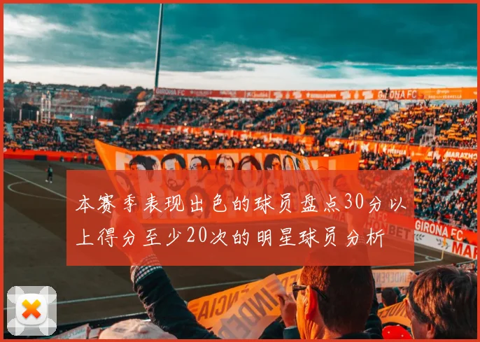 本赛季表现出色的球员盘点30分以上得分至少20次的明星球员分析