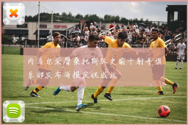 内马尔荣膺桑托斯队史前十射手俱乐部发布海报庆祝成就