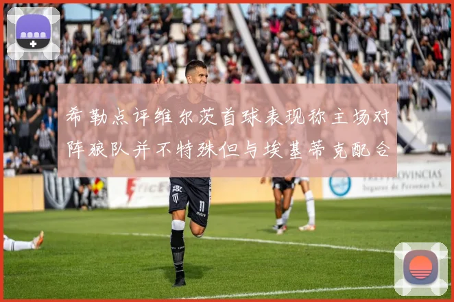 希勒点评维尔茨首球表现称主场对阵狼队并不特殊但与埃基蒂克配合默契
