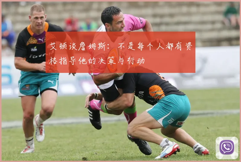 艾顿谈詹姆斯：不是每个人都有资格指导他的决策与行动