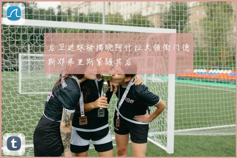 后卫进球榜揭晓阿什拉夫领衔门德斯邓弗里斯紧随其后