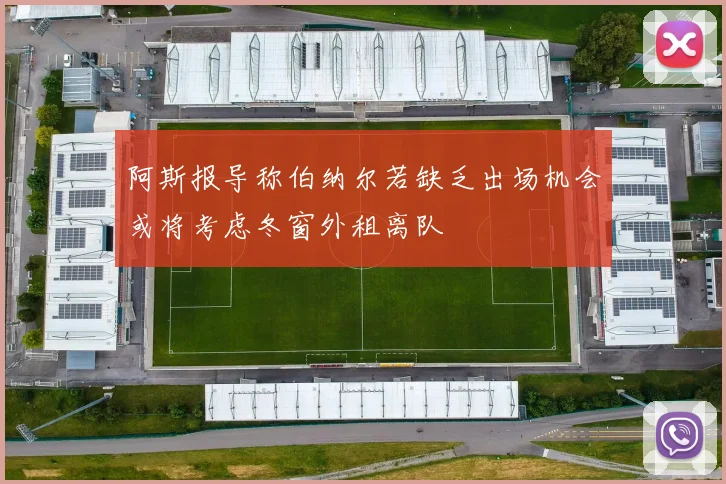阿斯报导称伯纳尔若缺乏出场机会或将考虑冬窗外租离队