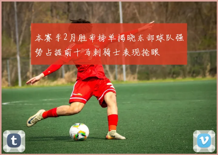 本赛季2月胜率榜单揭晓东部球队强势占据前十马刺骑士表现抢眼