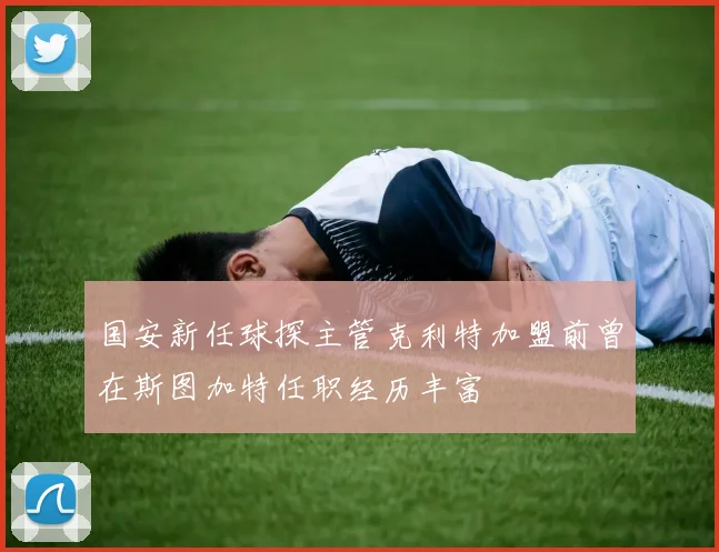国安新任球探主管克利特加盟前曾在斯图加特任职经历丰富