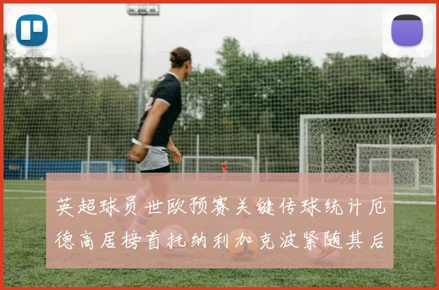 英超球员世欧预赛关键传球统计厄德高居榜首托纳利加克波紧随其后