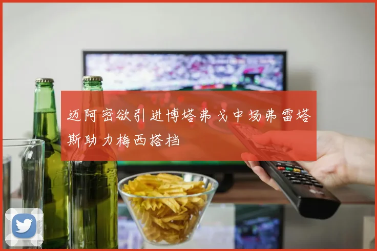 迈阿密欲引进博塔弗戈中场弗雷塔斯助力梅西搭档