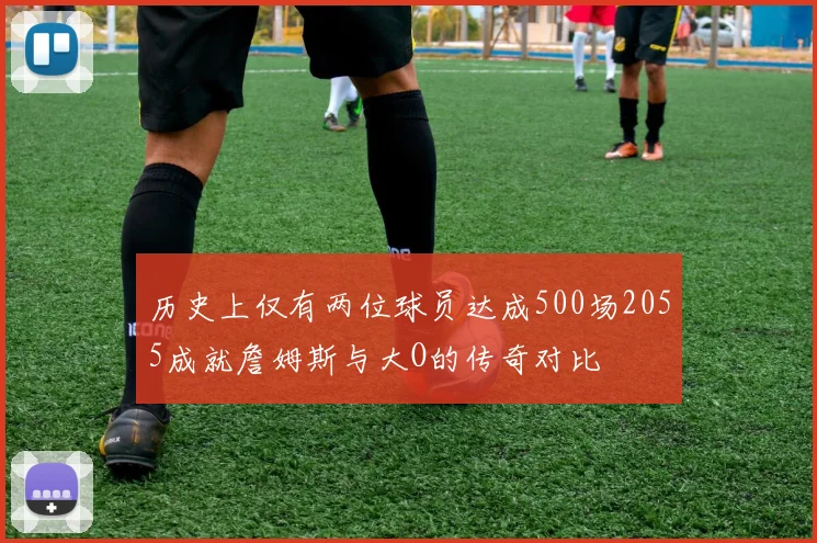 历史上仅有两位球员达成500场2055成就詹姆斯与大O的传奇对比