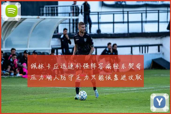 佩林卡应迅速补强阵容减轻东契奇压力湖人防守乏力只能依靠进攻取胜