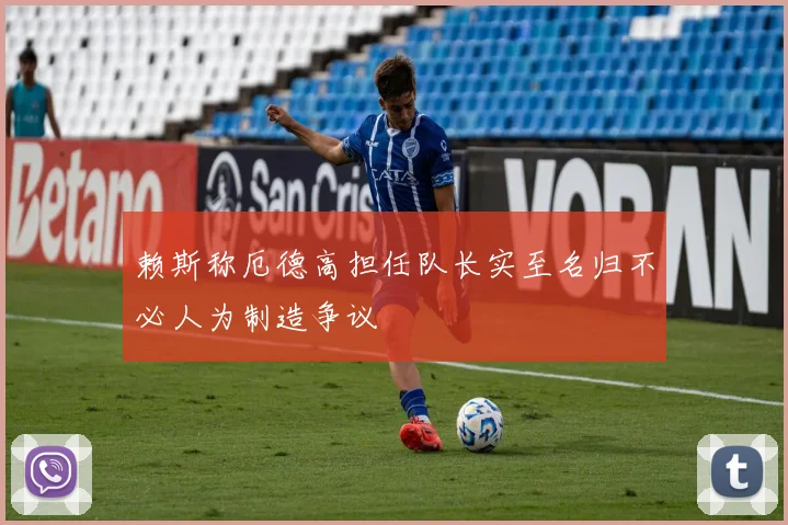 赖斯称厄德高担任队长实至名归不必人为制造争议