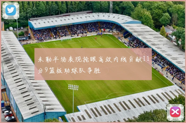 米勒半场表现抢眼高效内线贡献11分9篮板助球队争胜