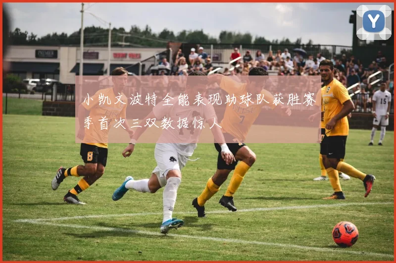 小凯文波特全能表现助球队获胜赛季首次三双数据惊人