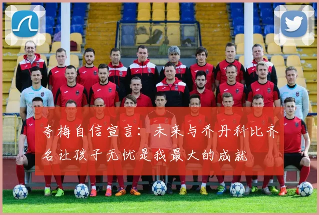 夸梅自信宣言：未来与乔丹科比齐名让孩子无忧是我最大的成就