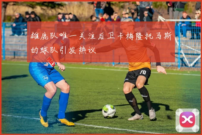 雄鹿队唯一关注后卫卡梅隆托马斯的球队引发热议
