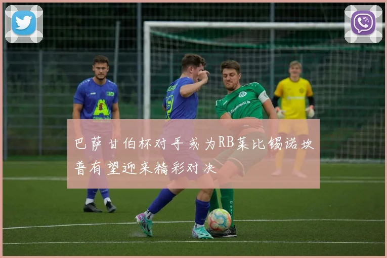 巴萨甘伯杯对手或为RB莱比锡诺坎普有望迎来精彩对决
