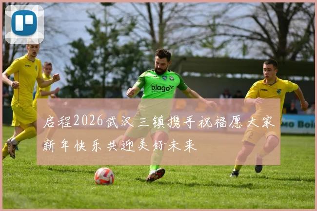 启程2026武汉三镇携手祝福愿大家新年快乐共迎美好未来