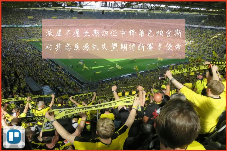 浓眉不愿长期担任中锋角色帕金斯对其态度感到失望期待新赛季使命感