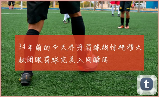 34年前的今天乔丹罚球线惊艳穆大叔闭眼罚球完美入网瞬间
