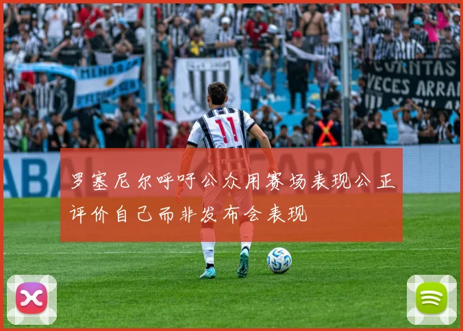 罗塞尼尔呼吁公众用赛场表现公正评价自己而非发布会表现