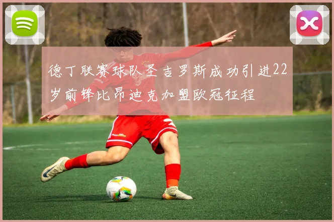 德丁联赛球队圣吉罗斯成功引进22岁前锋比昂迪克加盟欧冠征程