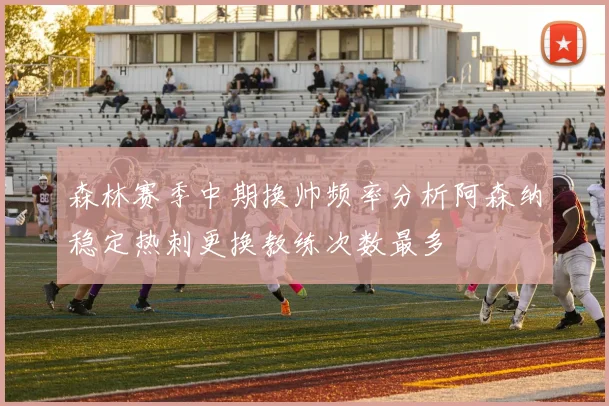 森林赛季中期换帅频率分析阿森纳稳定热刺更换教练次数最多